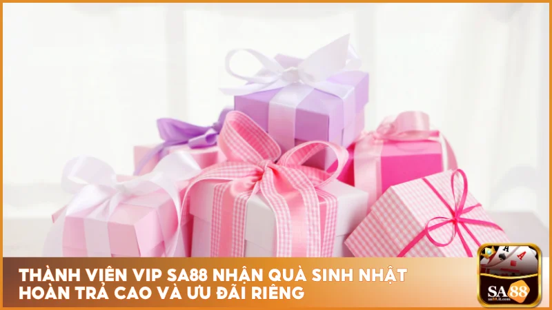 Thành viên VIP sa88 nhận quà sinh nhật hoàn trả cao và ưu đãi riêng